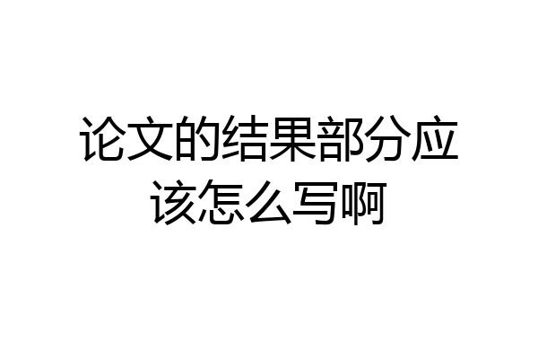 论文的结果部分应该怎么写啊