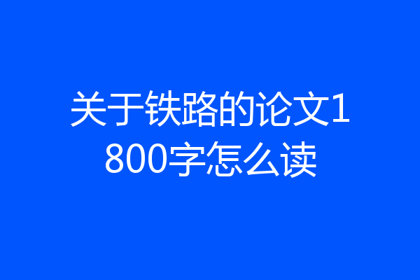 关于铁路的论文1800字怎么读