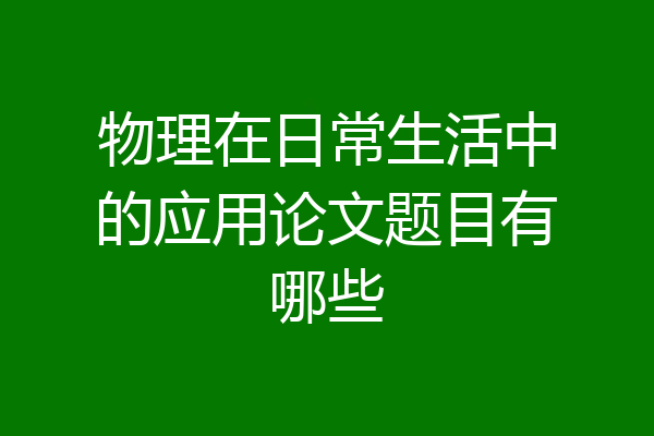 物理在日常生活中的应用论文题目有哪些
