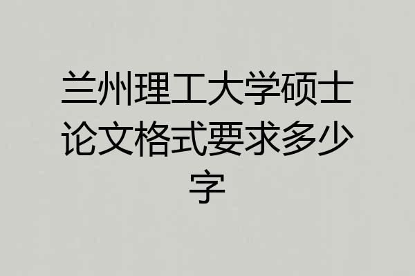 兰州理工大学硕士论文格式要求多少字
