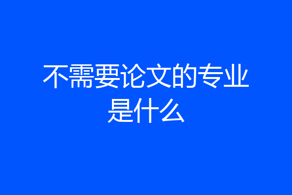 不需要论文的专业是什么