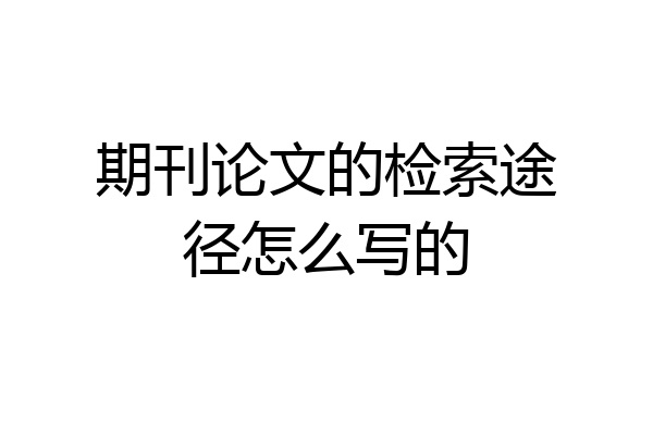 期刊论文的检索途径怎么写的