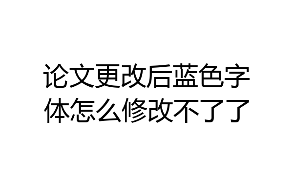 论文更改后蓝色字体怎么修改不了了