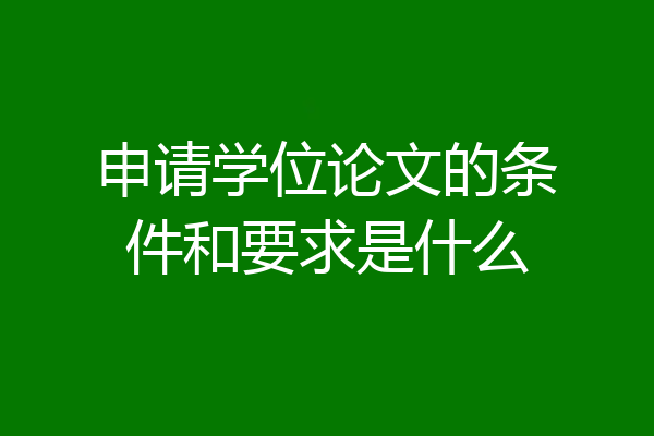 申请学位论文的条件和要求是什么