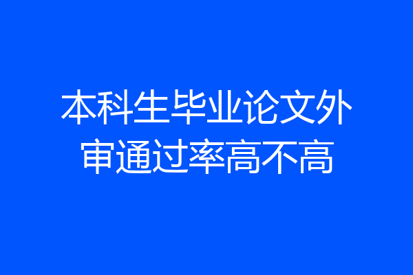 本科生毕业论文外审通过率高不高