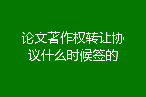 论文著作权转让协议什么时候签的