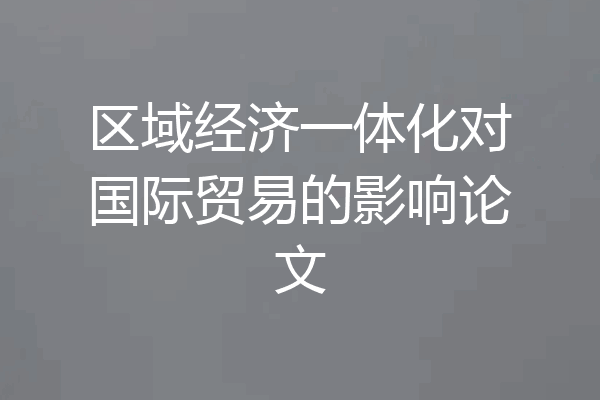 区域经济一体化对国际贸易的影响论文