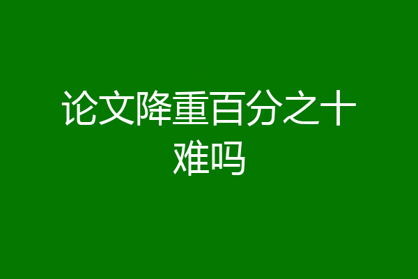 论文降重百分之十难吗