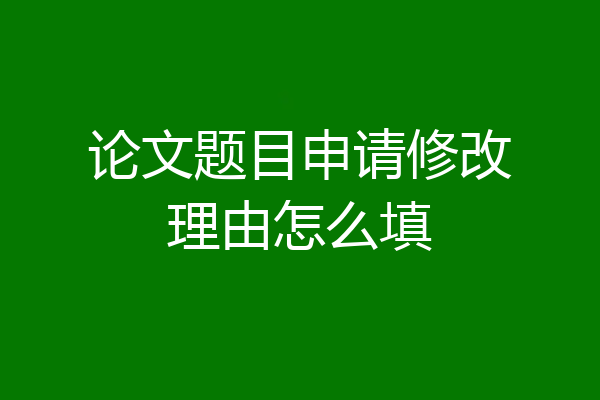 论文题目申请修改理由怎么填