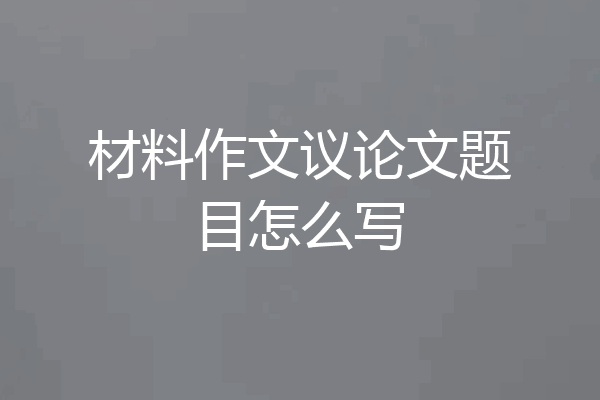 材料作文议论文题目怎么写