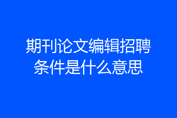 期刊论文编辑招聘条件是什么意思