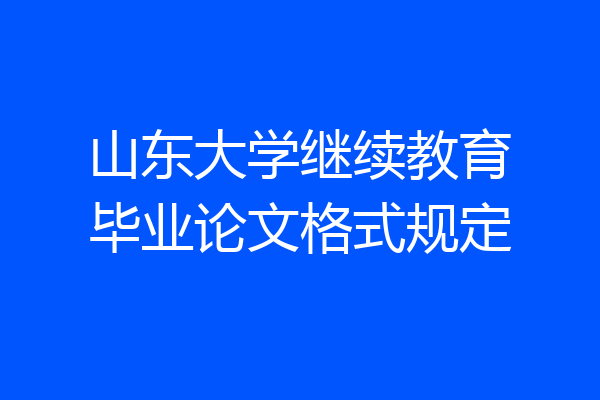 山东大学继续教育毕业论文格式规定
