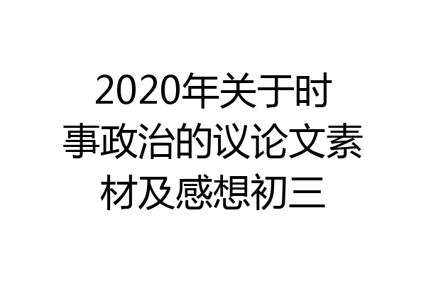 2020年关于时事政治的议论文素材及感想初三