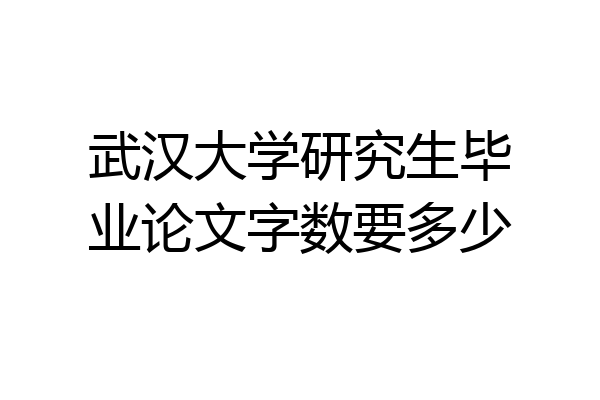 武汉大学研究生毕业论文字数要多少