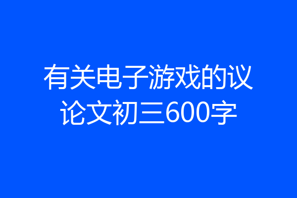 有关电子游戏的议论文初三600字