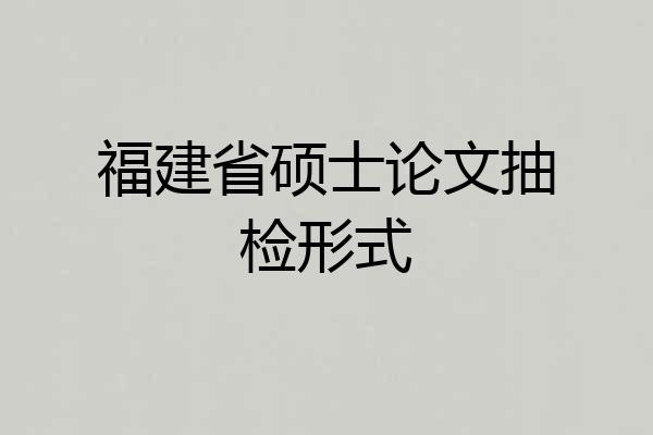 福建省硕士论文抽检形式