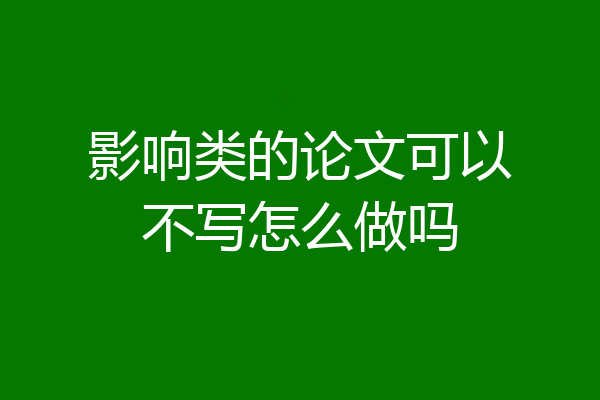 影响类的论文可以不写怎么做吗