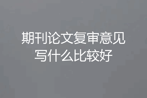 期刊论文复审意见写什么比较好
