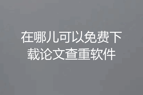 在哪儿可以免费下载论文查重软件