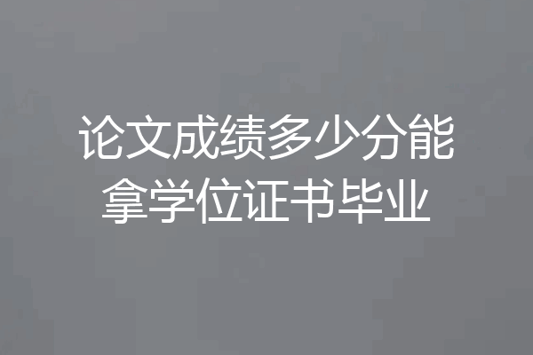 论文成绩多少分能拿学位证书毕业