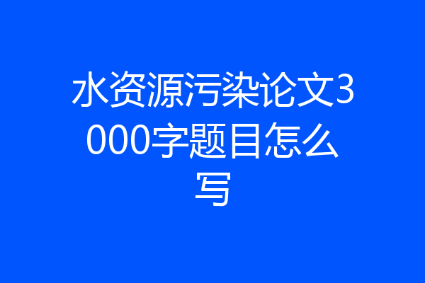 水资源污染论文3000字题目怎么写