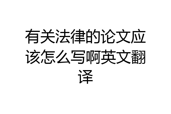 有关法律的论文应该怎么写啊英文翻译