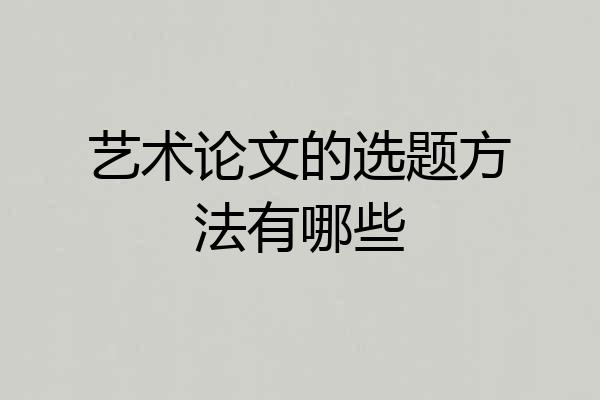 艺术论文的选题方法有哪些