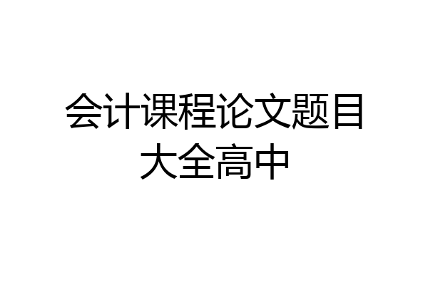 会计课程论文题目大全高中