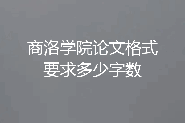 商洛学院论文格式要求多少字数