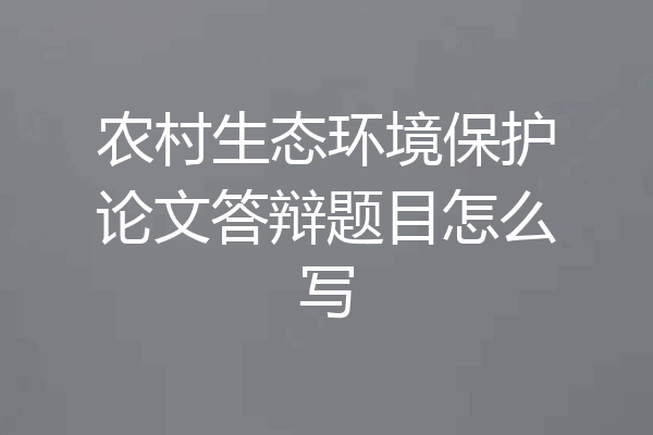 农村生态环境保护论文答辩题目怎么写