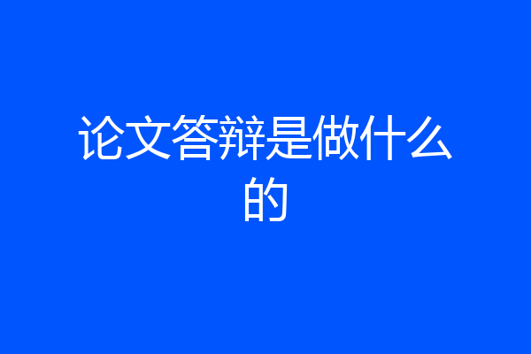 论文答辩是做什么的
