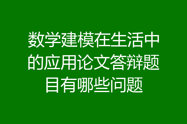 数学建模在生活中的应用论文答辩题目有哪些问题