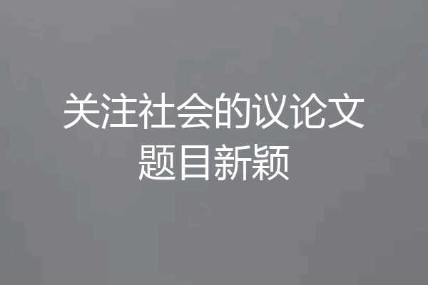 关注社会的议论文题目新颖