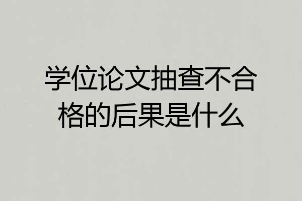 学位论文抽查不合格的后果是什么