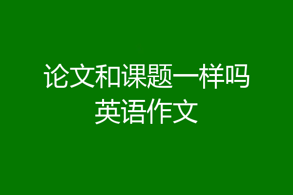 论文和课题一样吗英语作文