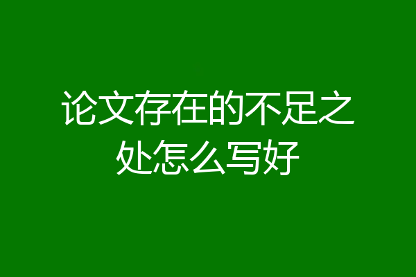 论文存在的不足之处怎么写好