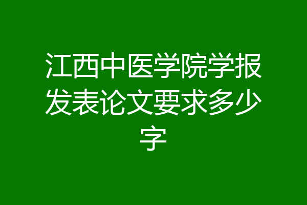 江西中医学院学报发表论文要求多少字