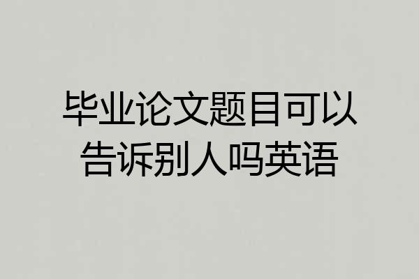 毕业论文题目可以告诉别人吗英语
