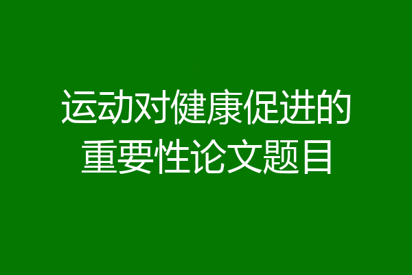 运动对健康促进的重要性论文题目