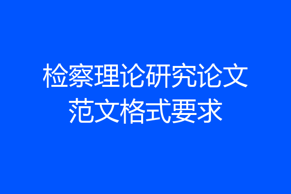 检察理论研究论文范文格式要求