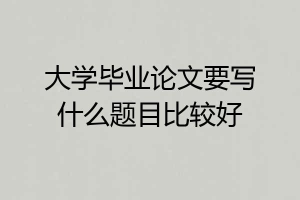 大学毕业论文要写什么题目比较好