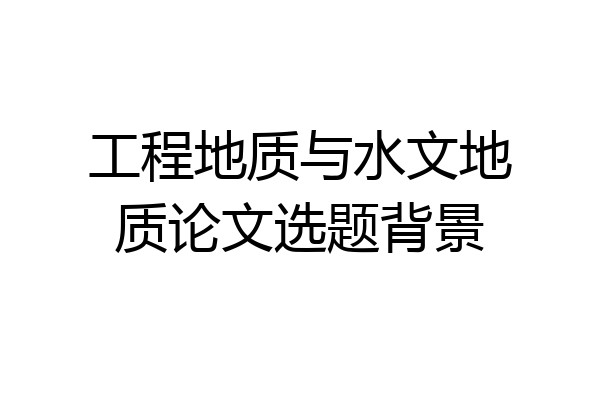 工程地质与水文地质论文选题背景
