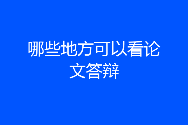 哪些地方可以看论文答辩