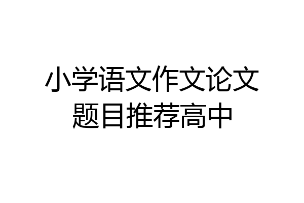 小学语文作文论文题目推荐高中