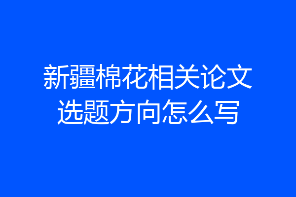 新疆棉花相关论文选题方向怎么写