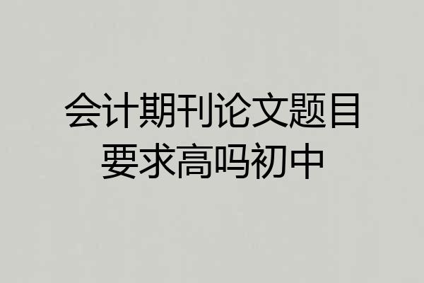 会计期刊论文题目要求高吗初中