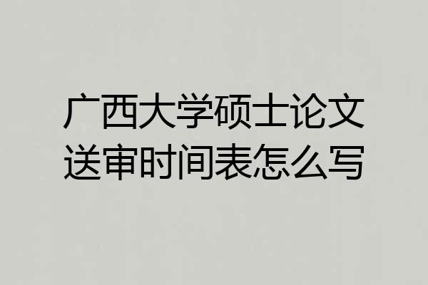 广西大学硕士论文送审时间表怎么写