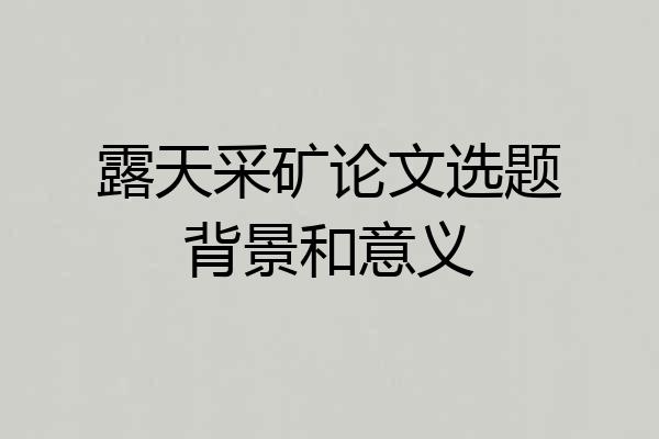 露天采矿论文选题背景和意义