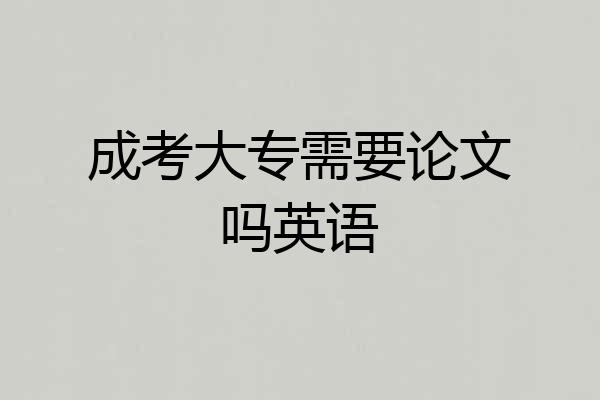成考大专需要论文吗英语