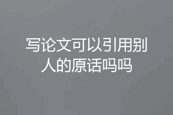 写论文可以引用别人的原话吗吗